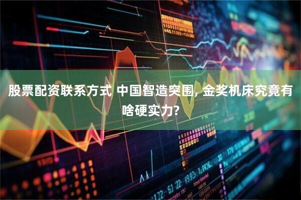 股票配资联系方式 中国智造突围, 金奖机床究竟有啥硬实力?