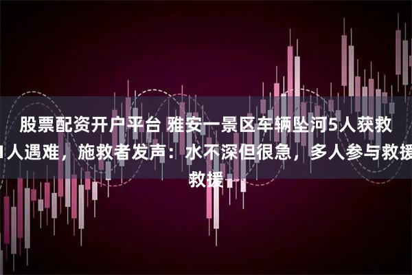 股票配资开户平台 雅安一景区车辆坠河5人获救1人遇难，施救者发声：水不深但很急，多人参与救援