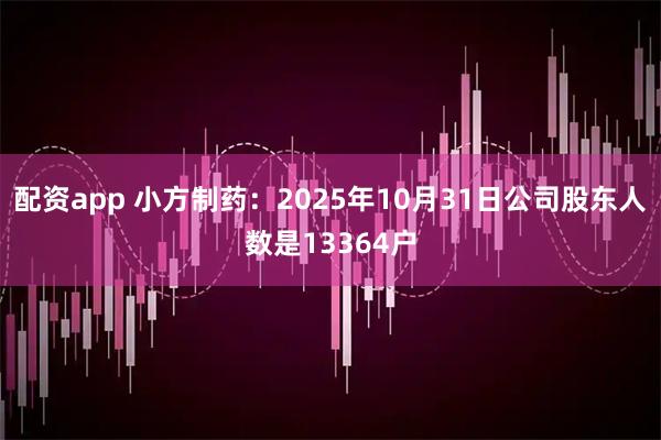 配资app 小方制药：2025年10月31日公司股东人数是13364户