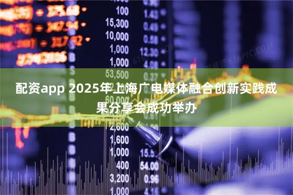 配资app 2025年上海广电媒体融合创新实践成果分享会成功举办