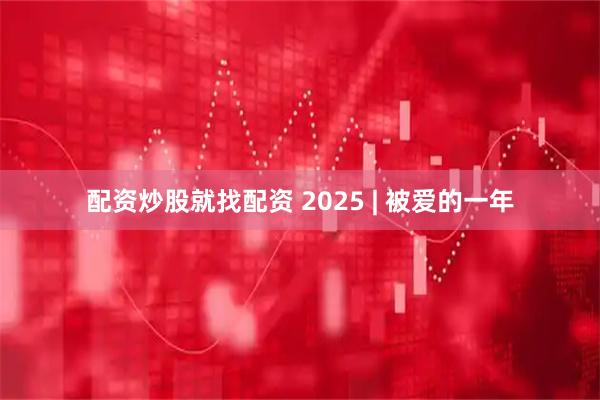配资炒股就找配资 2025 | 被爱的一年