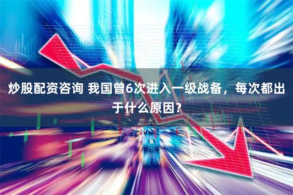 炒股配资咨询 我国曾6次进入一级战备，每次都出于什么原因？