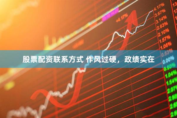 股票配资联系方式 作风过硬，政绩实在